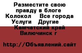 Разместите свою правду в блоге “Колокол“ - Все города Услуги » Другие   . Камчатский край,Вилючинск г.